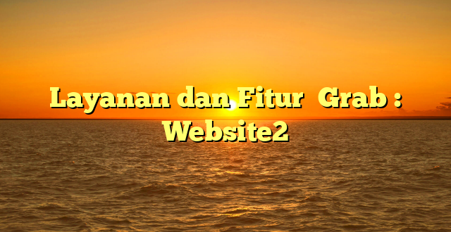 Layanan dan Fitur  Grab : Website2